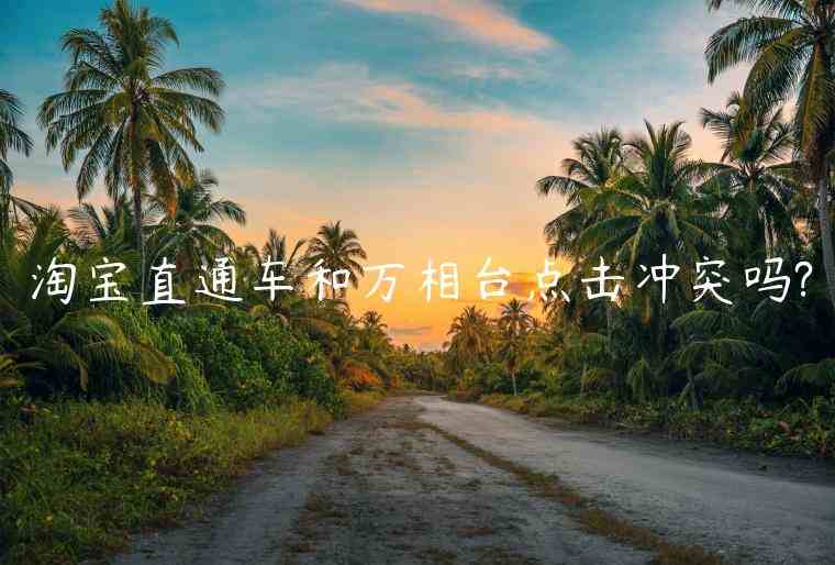 淘寶直通車和萬相臺(tái)點(diǎn)擊沖突嗎?